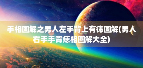 手相图解之男人左手背上有痣图解(男人右手手背痣相图解大全)