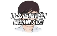 什么面相散财聚财能力差 什么面相的人会大富大贵