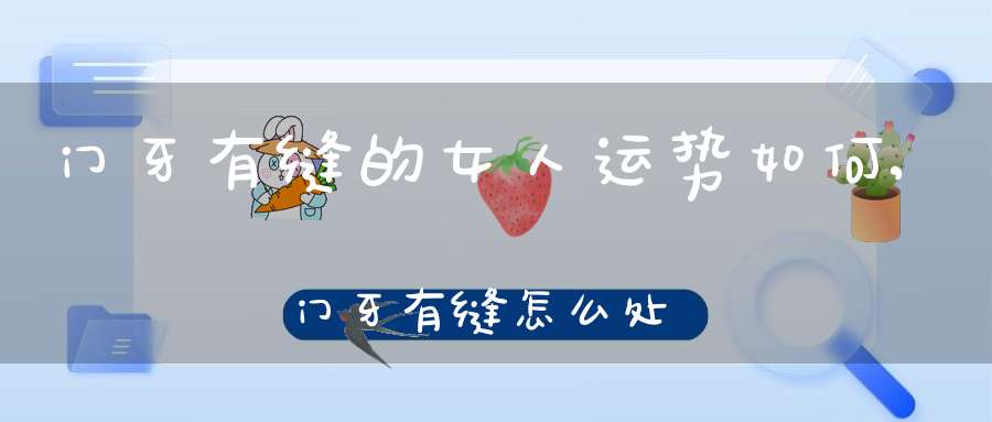 门牙有缝的姑娘运势解析：情感平淡、事业平平、财气欠佳